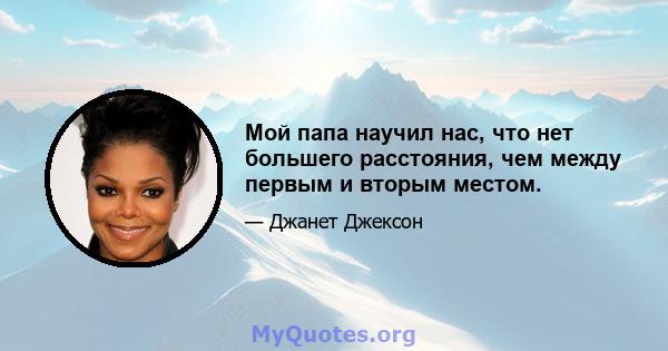 Мой папа научил нас, что нет большего расстояния, чем между первым и вторым местом.