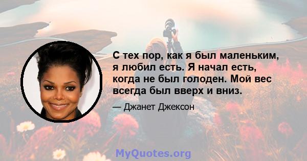 С тех пор, как я был маленьким, я любил есть. Я начал есть, когда не был голоден. Мой вес всегда был вверх и вниз.