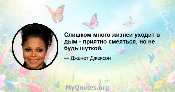 Слишком много жизней уходит в дым - приятно смеяться, но не будь шуткой.