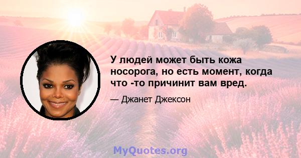 У людей может быть кожа носорога, но есть момент, когда что -то причинит вам вред.