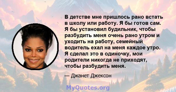 В детстве мне пришлось рано встать в школу или работу. Я бы готов сам. Я бы установил будильник, чтобы разбудить меня очень рано утром и уходить на работу, семейный водитель ехал на меня каждое утро. Я сделал это в