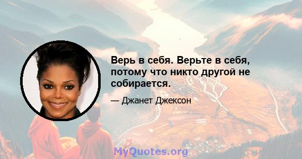 Верь в себя. Верьте в себя, потому что никто другой не собирается.