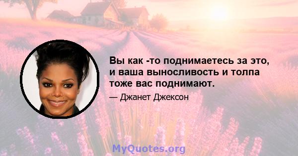 Вы как -то поднимаетесь за это, и ваша выносливость и толпа тоже вас поднимают.