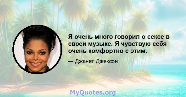 Я очень много говорил о сексе в своей музыке. Я чувствую себя очень комфортно с этим.