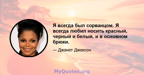 Я всегда был сорванцом. Я всегда любил носить красный, черный и белый, и в основном брюки.