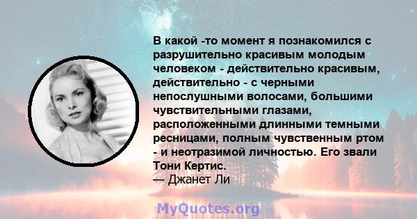 В какой -то момент я познакомился с разрушительно красивым молодым человеком - действительно красивым, действительно - с черными непослушными волосами, большими чувствительными глазами, расположенными длинными темными