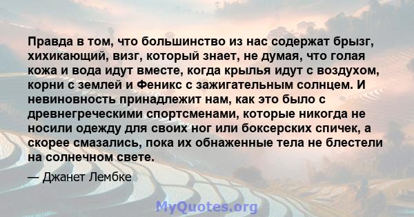 Правда в том, что большинство из нас содержат брызг, хихикающий, визг, который знает, не думая, что голая кожа и вода идут вместе, когда крылья идут с воздухом, корни с землей и Феникс с зажигательным солнцем. И