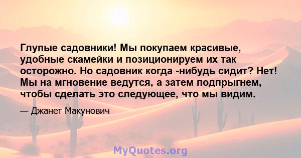 Глупые садовники! Мы покупаем красивые, удобные скамейки и позиционируем их так осторожно. Но садовник когда -нибудь сидит? Нет! Мы на мгновение ведутся, а затем подпрыгнем, чтобы сделать это следующее, что мы видим.