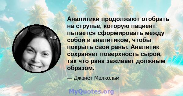 Аналитики продолжают отобрать на струпье, которую пациент пытается сформировать между собой и аналитиком, чтобы покрыть свои раны. Аналитик сохраняет поверхность сырой, так что рана заживает должным образом.