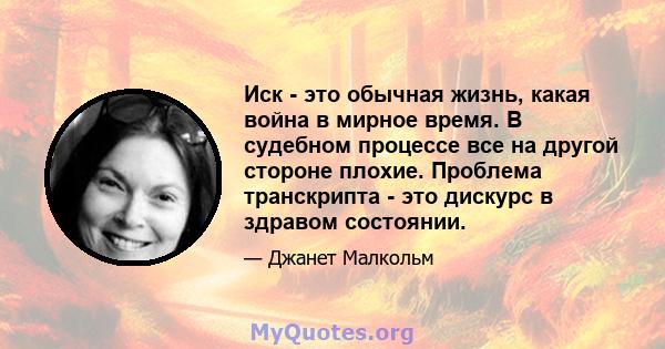 Иск - это обычная жизнь, какая война в мирное время. В судебном процессе все на другой стороне плохие. Проблема транскрипта - это дискурс в здравом состоянии.