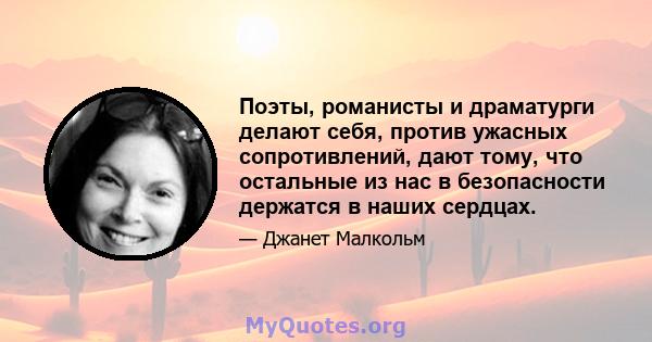 Поэты, романисты и драматурги делают себя, против ужасных сопротивлений, дают тому, что остальные из нас в безопасности держатся в наших сердцах.