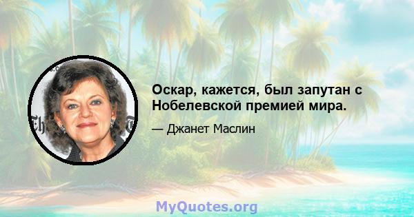 Оскар, кажется, был запутан с Нобелевской премией мира.