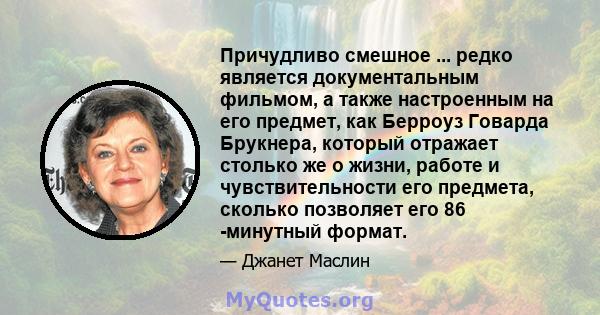 Причудливо смешное ... редко является документальным фильмом, а также настроенным на его предмет, как Берроуз Говарда Брукнера, который отражает столько же о жизни, работе и чувствительности его предмета, сколько