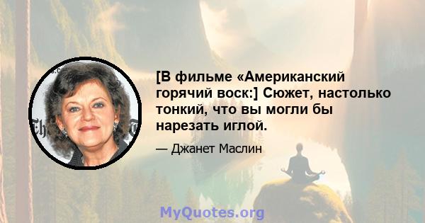 [В фильме «Американский горячий воск:] Сюжет, настолько тонкий, что вы могли бы нарезать иглой.