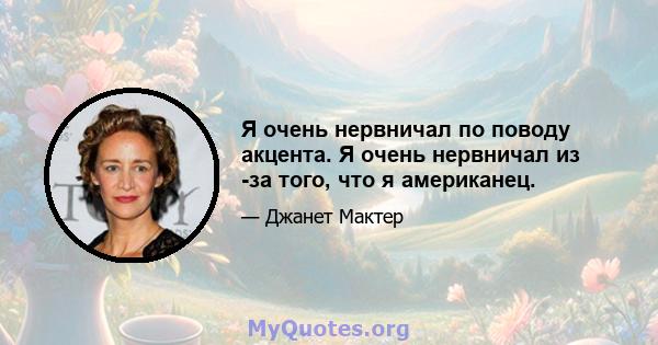 Я очень нервничал по поводу акцента. Я очень нервничал из -за того, что я американец.