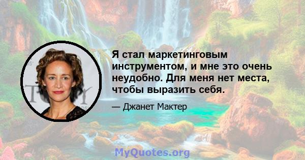 Я стал маркетинговым инструментом, и мне это очень неудобно. Для меня нет места, чтобы выразить себя.