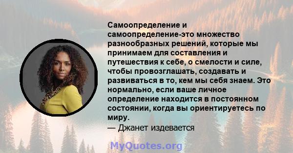 Самоопределение и самоопределение-это множество разнообразных решений, которые мы принимаем для составления и путешествия к себе, о смелости и силе, чтобы провозглашать, создавать и развиваться в то, кем мы себя знаем.