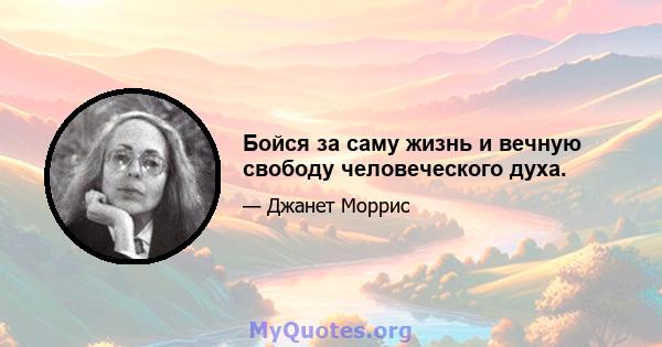 Бойся за саму жизнь и вечную свободу человеческого духа.