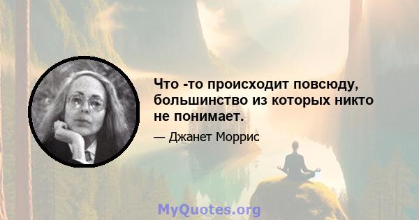 Что -то происходит повсюду, большинство из которых никто не понимает.