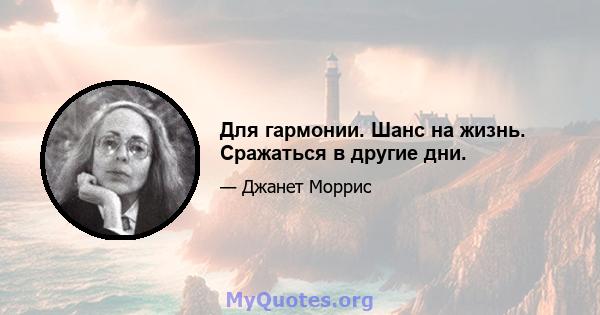 Для гармонии. Шанс на жизнь. Сражаться в другие дни.