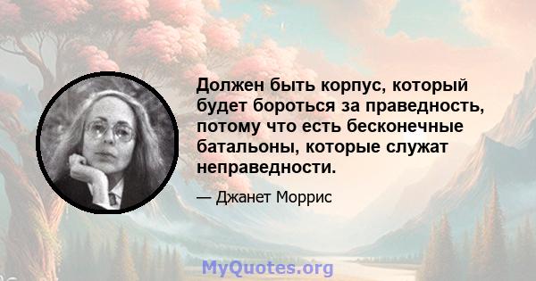 Должен быть корпус, который будет бороться за праведность, потому что есть бесконечные батальоны, которые служат неправедности.