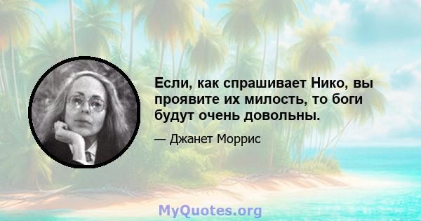 Если, как спрашивает Нико, вы проявите их милость, то боги будут очень довольны.