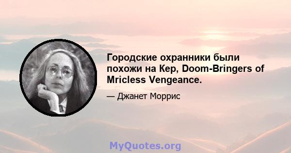 Городские охранники были похожи на Кер, Doom-Bringers of Mricless Vengeance.