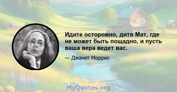 Идите осторожно, дитя Мат, где не может быть пощадно, и пусть ваша вера ведет вас.