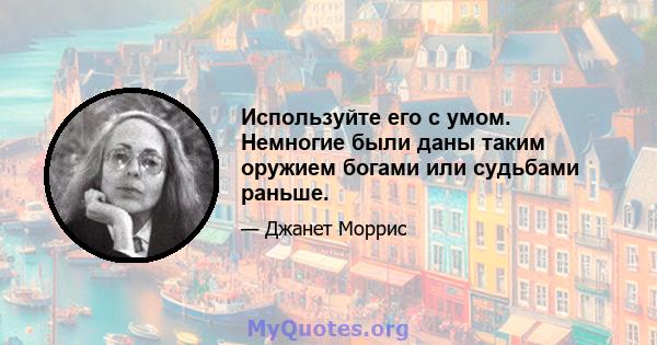 Используйте его с умом. Немногие были даны таким оружием богами или судьбами раньше.