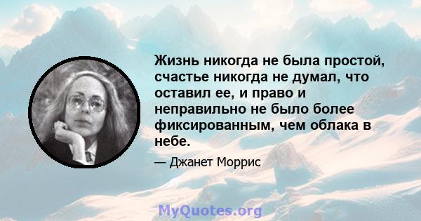 Жизнь никогда не была простой, счастье никогда не думал, что оставил ее, и право и неправильно не было более фиксированным, чем облака в небе.