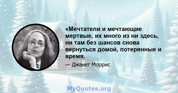 «Мечтатели и мечтающие мертвые, их много из ни здесь, ни там без шансов снова вернуться домой, потерянные и время.