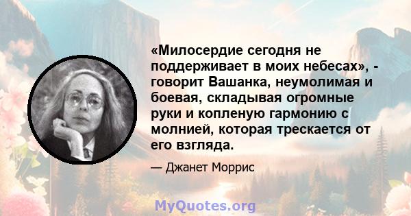 «Милосердие сегодня не поддерживает в моих небесах», - говорит Вашанка, неумолимая и боевая, складывая огромные руки и копленую гармонию с молнией, которая трескается от его взгляда.