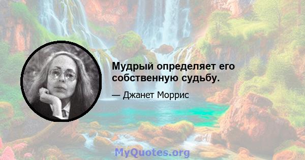 Мудрый определяет его собственную судьбу.