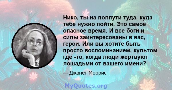 Нико, ты на полпути туда, куда тебе нужно пойти. Это самое опасное время. И все боги и силы заинтересованы в вас, герой. Или вы хотите быть просто воспоминанием, культом где -то, когда люди жертвуют лошадьми от вашего