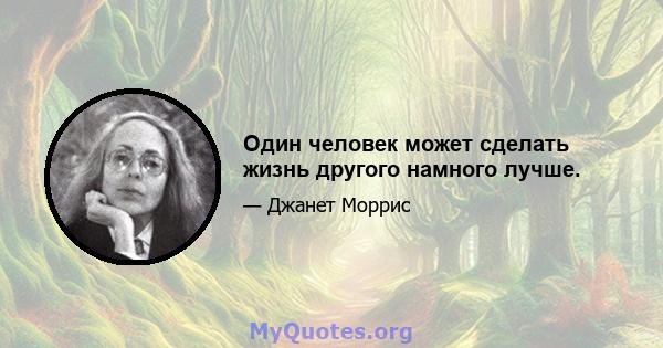 Один человек может сделать жизнь другого намного лучше.