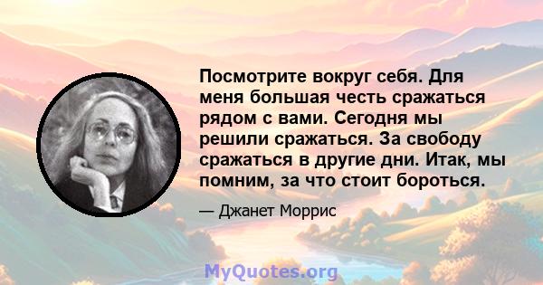 Посмотрите вокруг себя. Для меня большая честь сражаться рядом с вами. Сегодня мы решили сражаться. За свободу сражаться в другие дни. Итак, мы помним, за что стоит бороться.