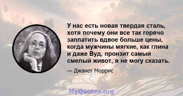 У нас есть новая твердая сталь, хотя почему они все так горячо заплатить вдвое больше цены, когда мужчины мягкие, как глина и даже Вуд, пронзит самый смелый живот, я не могу сказать.