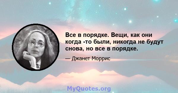 Все в порядке. Вещи, как они когда -то были, никогда не будут снова, но все в порядке.