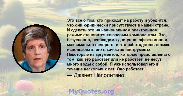 Это все о том, кто приходит на работу и убедится, что они юридически присутствуют в нашей стране. И сделать это на национальном электронном режиме становится ключевым компонентом. Это, безусловно, необходимо доступно,