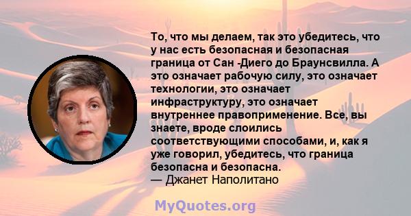 То, что мы делаем, так это убедитесь, что у нас есть безопасная и безопасная граница от Сан -Диего до Браунсвилла. А это означает рабочую силу, это означает технологии, это означает инфраструктуру, это означает