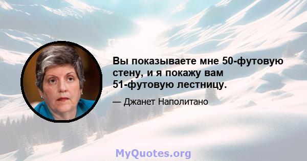 Вы показываете мне 50-футовую стену, и я покажу вам 51-футовую лестницу.