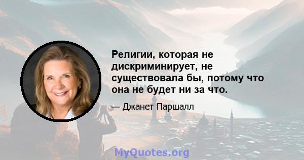 Религии, которая не дискриминирует, не существовала бы, потому что она не будет ни за что.