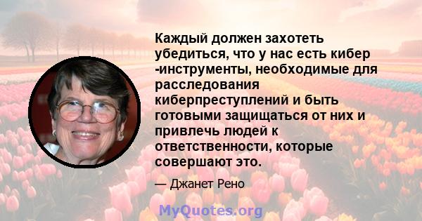 Каждый должен захотеть убедиться, что у нас есть кибер -инструменты, необходимые для расследования киберпреступлений и быть готовыми защищаться от них и привлечь людей к ответственности, которые совершают это.