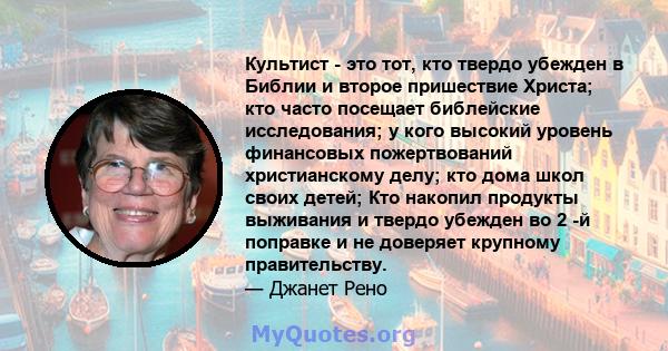 Культист - это тот, кто твердо убежден в Библии и второе пришествие Христа; кто часто посещает библейские исследования; у кого высокий уровень финансовых пожертвований христианскому делу; кто дома школ своих детей; Кто