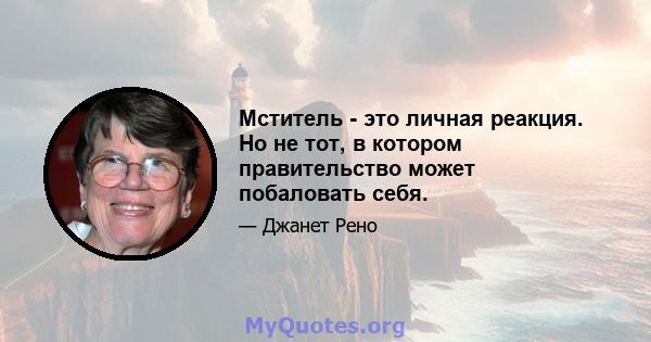 Мститель - это личная реакция. Но не тот, в котором правительство может побаловать себя.