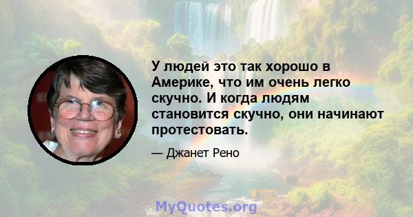 У людей это так хорошо в Америке, что им очень легко скучно. И когда людям становится скучно, они начинают протестовать.