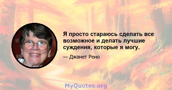 Я просто стараюсь сделать все возможное и делать лучшие суждения, которые я могу.