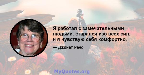 Я работал с замечательными людьми, старался изо всех сил, и я чувствую себя комфортно.