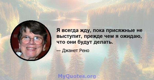 Я всегда жду, пока присяжные не выступит, прежде чем я ожидаю, что они будут делать.