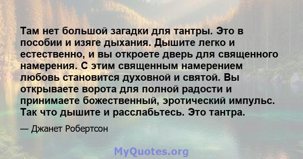 Там нет большой загадки для тантры. Это в пособии и изяге дыхания. Дышите легко и естественно, и вы откроете дверь для священного намерения. С этим священным намерением любовь становится духовной и святой. Вы открываете 